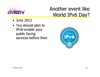 Another event like
World IPv6 Day?
•  June 2012
•  You should plan to
IPv6-enable your
public facing
services before then
16-Nov-2011 42
 