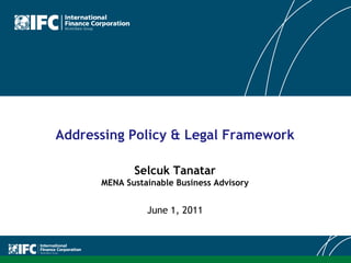 Addressing Policy & Legal Framework

             Selcuk Tanatar
      MENA Sustainable Business Advisory


                June 1, 2011
 