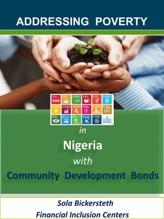 ADDRESSING POVERTY
in
Nigeria
with
Community Development Bonds
Sola Bickersteth
Financial Inclusion Centers
 