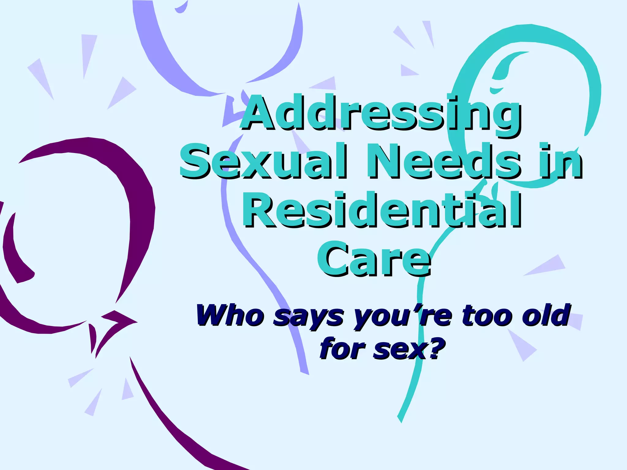 Addressing Sexual Needs in Residential Care   Who says you’re too old for sex? 