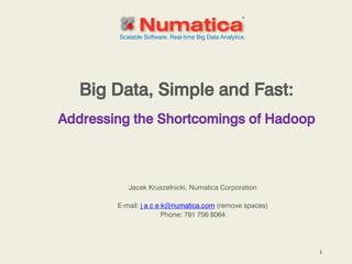Jacek Kruszelnicki, Numatica Corporation 
E-mail: j a c e k@numatica.com (remove spaces) 
Phone: 781 756 8064 
Scalable Software. Real-time Big Data Analytics. 
Big Data, Simple and Fast: 
1 
Addressing the Shortcomings of Hadoop  