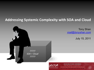Addressing Systemic Complexity with SOA and Cloud
?????
SOA + Cloud
?????
Tony Shan
mail@tonyshan.com
July 15, 2011
 