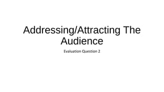 Addressing/Attracting The
Audience
Evaluation Question 2

 