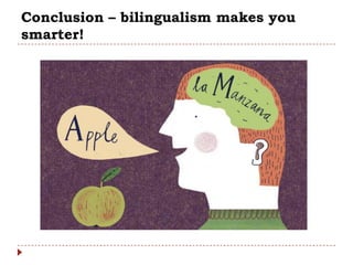 Conclusion – bilingualism makes you
smarter!
 