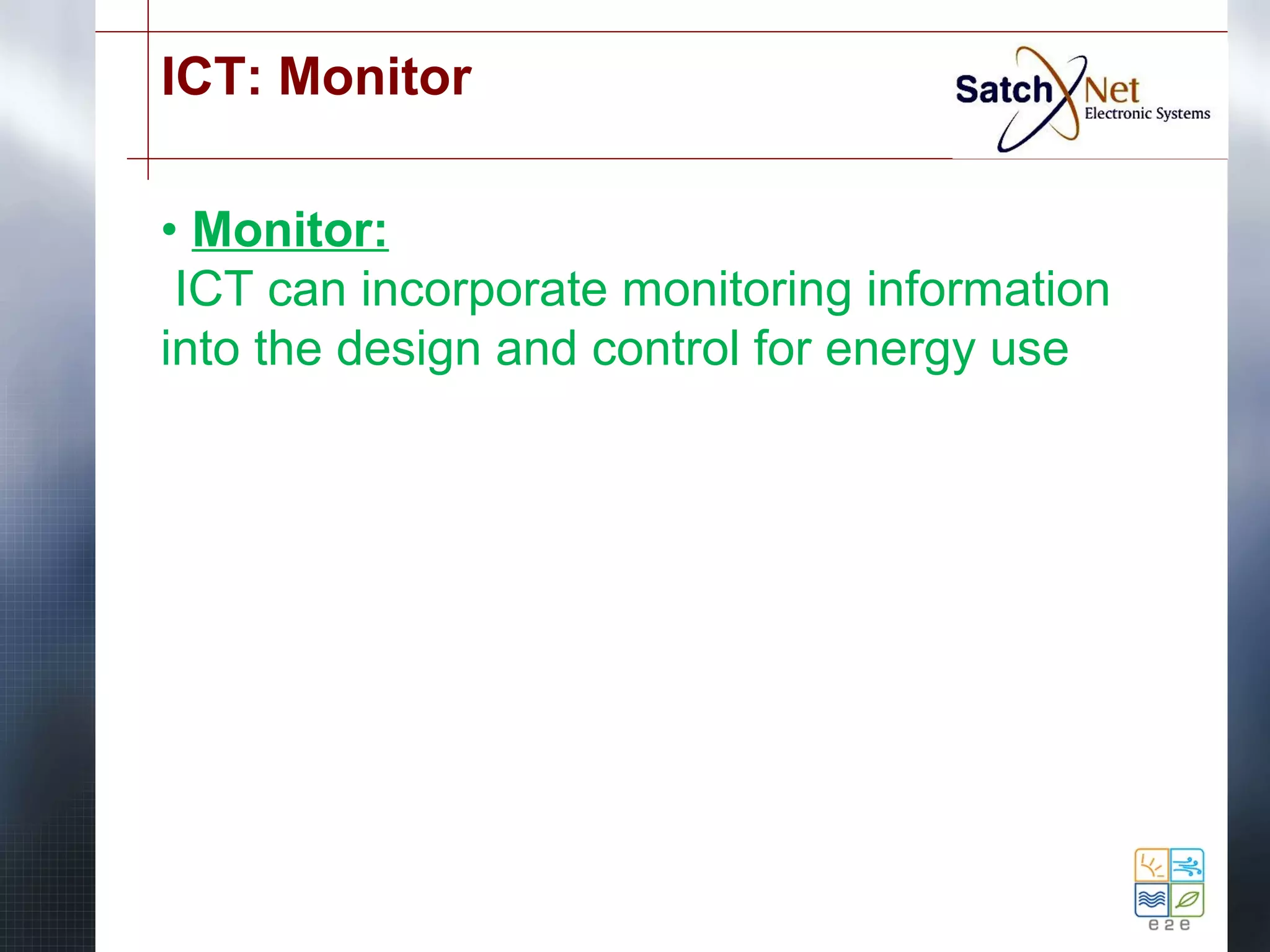 ICT: Monitor 
• Monitor: 
ICT can incorporate monitoring information 
into the design and control for energy use 
 