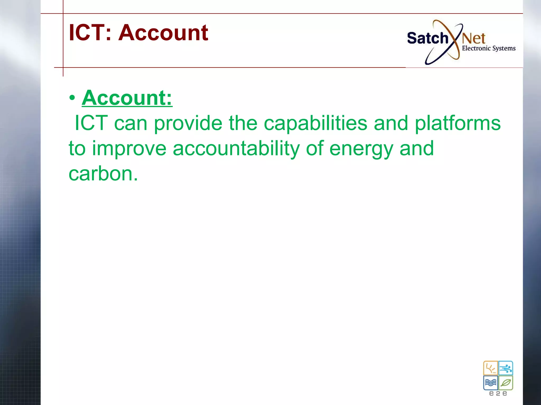 ICT: Account 
• Account: 
ICT can provide the capabilities and platforms 
to improve accountability of energy and 
carbon. 
 