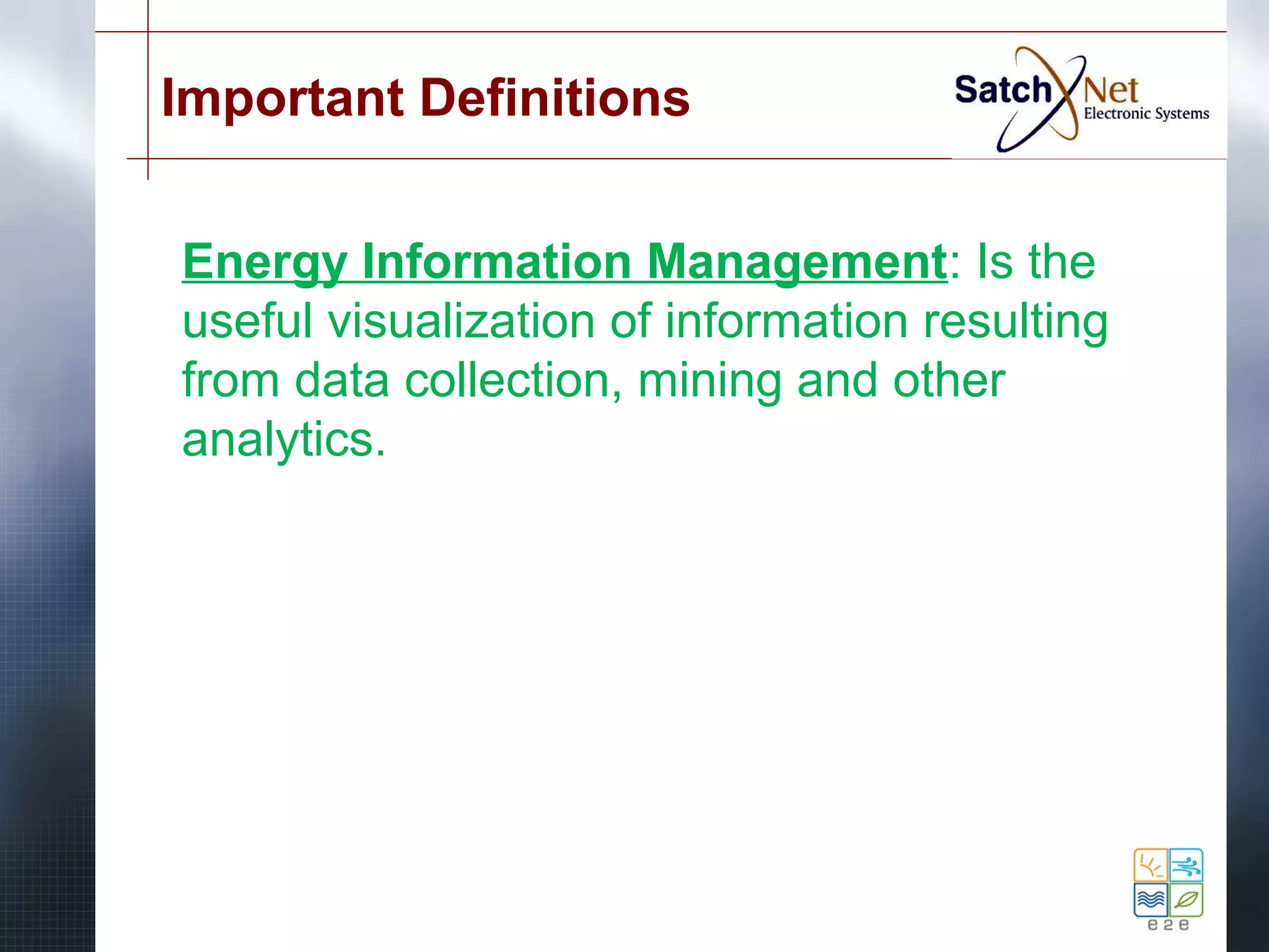 Important Definitions 
Energy Information Management: Is the 
useful visualization of information resulting 
from data collection, mining and other 
analytics. 
 