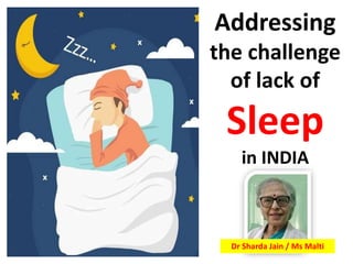 Addressing
the challenge
of lack of
Sleep
in INDIA
Dr Sharda Jain / Ms Malti
 