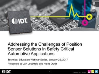 Copyright 2017, IDT Inc.
Technical Education Webinar Series, January 25, 2017
Presented by Jan Leuckfeld and Heinz Oyrer
Addressing the Challenges of Position
Sensor Solutions in Safety Critical
Automotive Applications
1
 