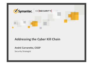 Addressing the Cyber Kill Chain
André Carraretto, CISSP
Security Strategist
 