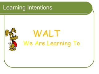 Learning Intentions WALT W e  A re  L earning  T o 