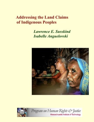 Addressing the Land Claims 
of Indigenous Peoples 
Lawrence E. Susskind 
Isabelle Anguelovski 
 
