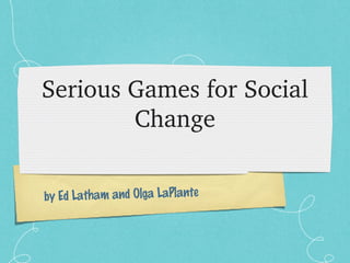 by Ed Latham and Olga LaPlante
Serious Games for Social 
Change
 