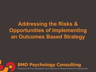 Addressing the Risks & 
Opportunities of Implementing 
an Outcomes Based Strategy 
 