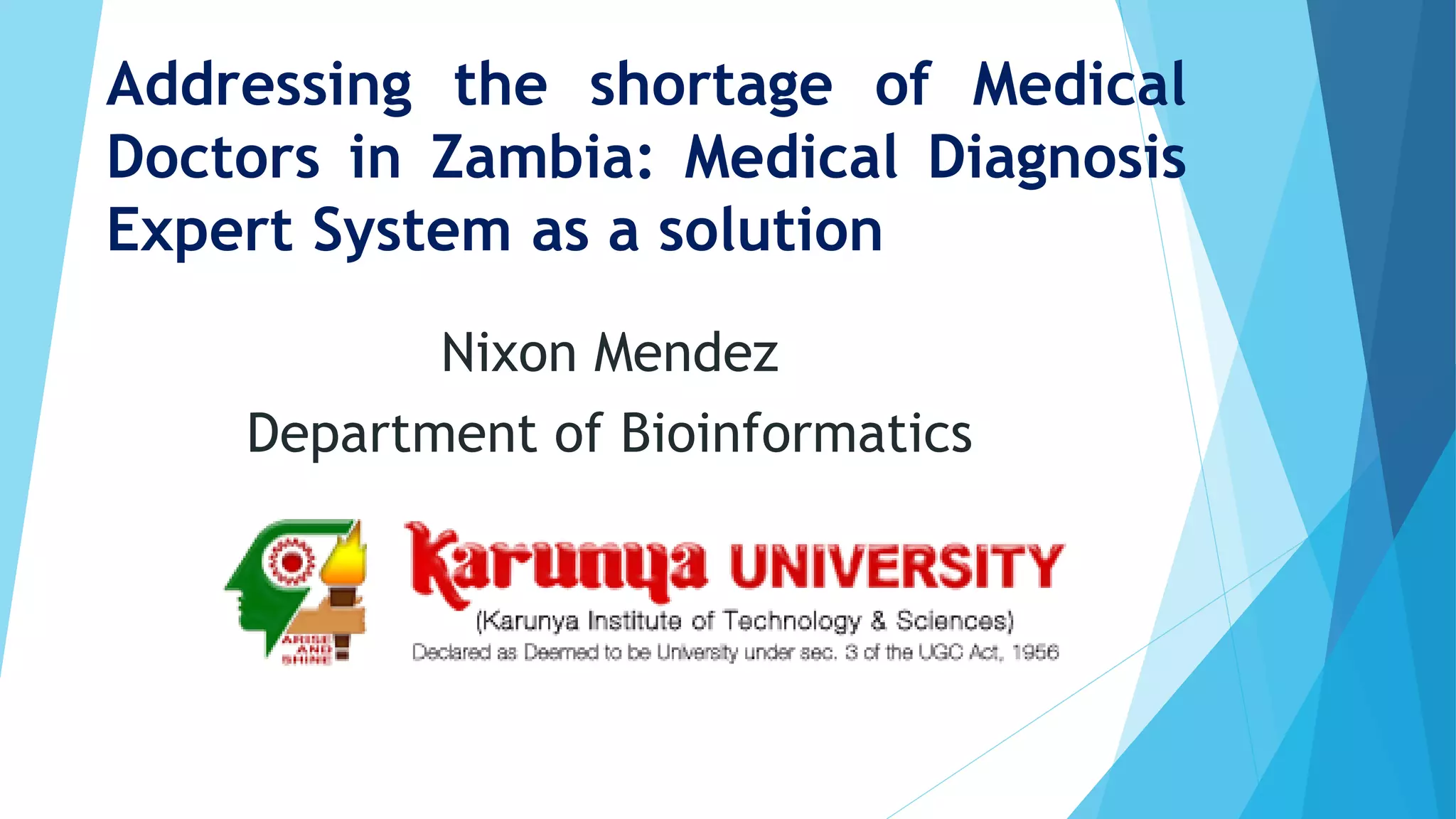 Addressing the shortage of Medical
Doctors in Zambia: Medical Diagnosis
Expert System as a solution
Nixon Mendez
Department of Bioinformatics
 