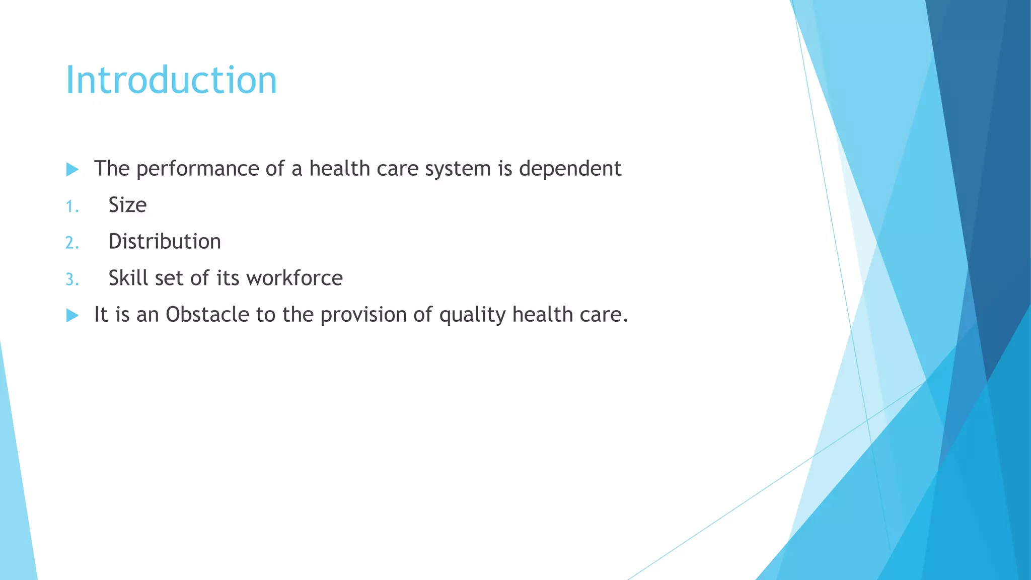 Introduction
 The performance of a health care system is dependent
1. Size
2. Distribution
3. Skill set of its workforce
 It is an Obstacle to the provision of quality health care.
 
