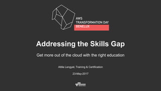 Attila Lengyel, Training & Certification
23-May-2017
Addressing the Skills Gap
Get more out of the cloud with the right education
 