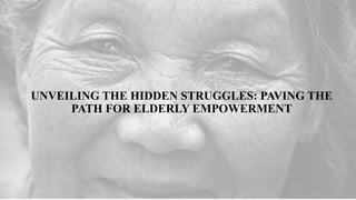 UNVEILING THE HIDDEN STRUGGLES: PAVING THE
PATH FOR ELDERLY EMPOWERMENT
 