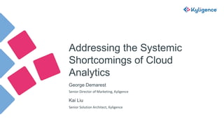 Addressing the Systemic
Shortcomings of Cloud
Analytics
George Demarest
Senior Solution Architect, Kyligence
Kai Liu
Senior Director of Marketing, Kyligence
 