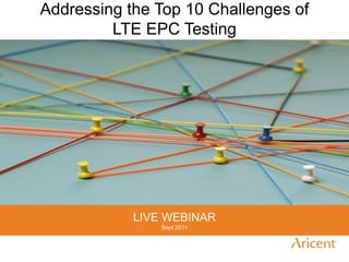 Addressing the Top 10 Challenges of
         LTE EPC Testing




            LIVE WEBINAR
                Sept 2011
 