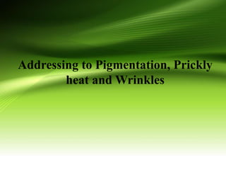 Addressing to Pigmentation, Prickly
heat and Wrinkles
 