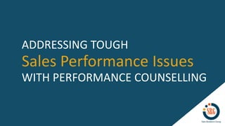 Sales Performance Issues
ADDRESSING TOUGH
WITH PERFORMANCE COUNSELLING
 