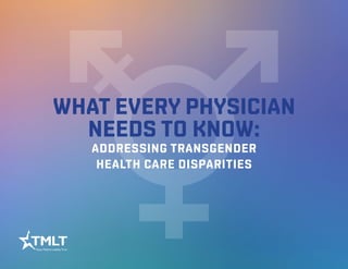 WHAT EVERY PHYSICIAN
NEEDS TO KNOW:
ADDRESSING TRANSGENDER
HEALTH CARE DISPARITIES
 