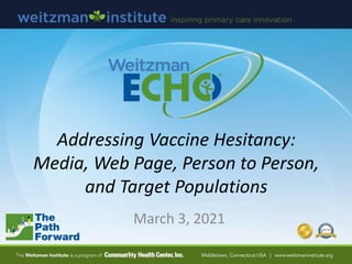 Addressing Vaccine Hesitancy:
Media, Web Page, Person to Person,
and Target Populations
March 3, 2021
 