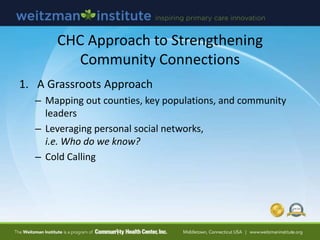 CHC Approach to Strengthening
Community Connections
1. A Grassroots Approach
– Mapping out counties, key populations, and ...