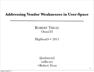 Addressing Vendor Weaknesses in User-Space


                        ROBERT TREAT,
                           OmniTI

                        Highload++ 2011




                          @robtreat2
                           xzilla.net
                         +Robert Treat
                                                     1
Monday, October 3, 11
 