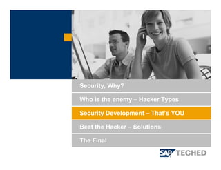 Security Development – That’s YOU
Beat the Hacker – Solutions
Security, Why?
Who is the enemy – Hacker Types
The Final
 