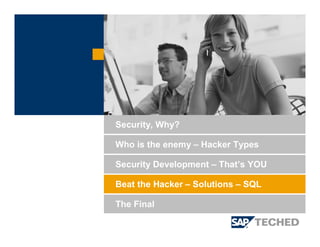 Security Development – That’s YOU
Beat the Hacker – Solutions – SQL
Security, Why?
Who is the enemy – Hacker Types
The Final
 