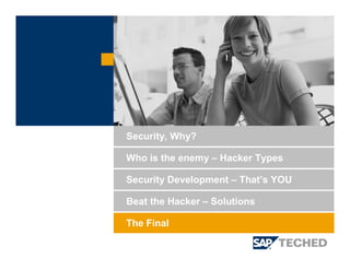 Security Development – That’s YOU
Beat the Hacker – Solutions
Security, Why?
Who is the enemy – Hacker Types
The Final
 