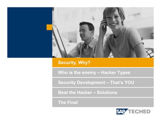 Security Development – That’s YOU
Beat the Hacker – Solutions
Security, Why?
Who is the enemy – Hacker Types
The Final
 