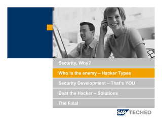 Security Development – That’s YOU
Beat the Hacker – Solutions
Security, Why?
Who is the enemy – Hacker Types
The Final
 