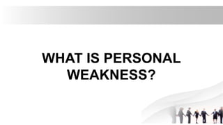 WHAT IS PERSONAL
WEAKNESS?
 