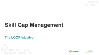 Skill Gap Management
The LOOP Initiative
 