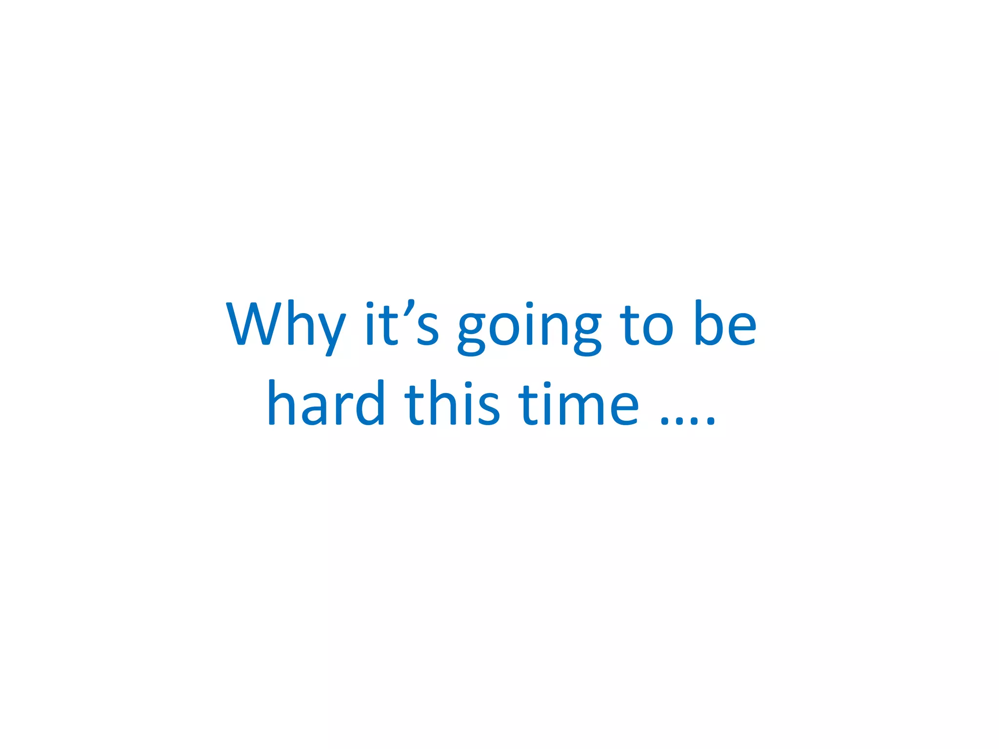 Why it’s going to be
hard this time ….
 