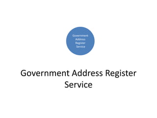 Government Address Register
Service
Government
Address
Register
Service
 