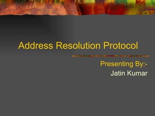 Address Resolution Protocol  Presenting By:- Jatin Kumar 