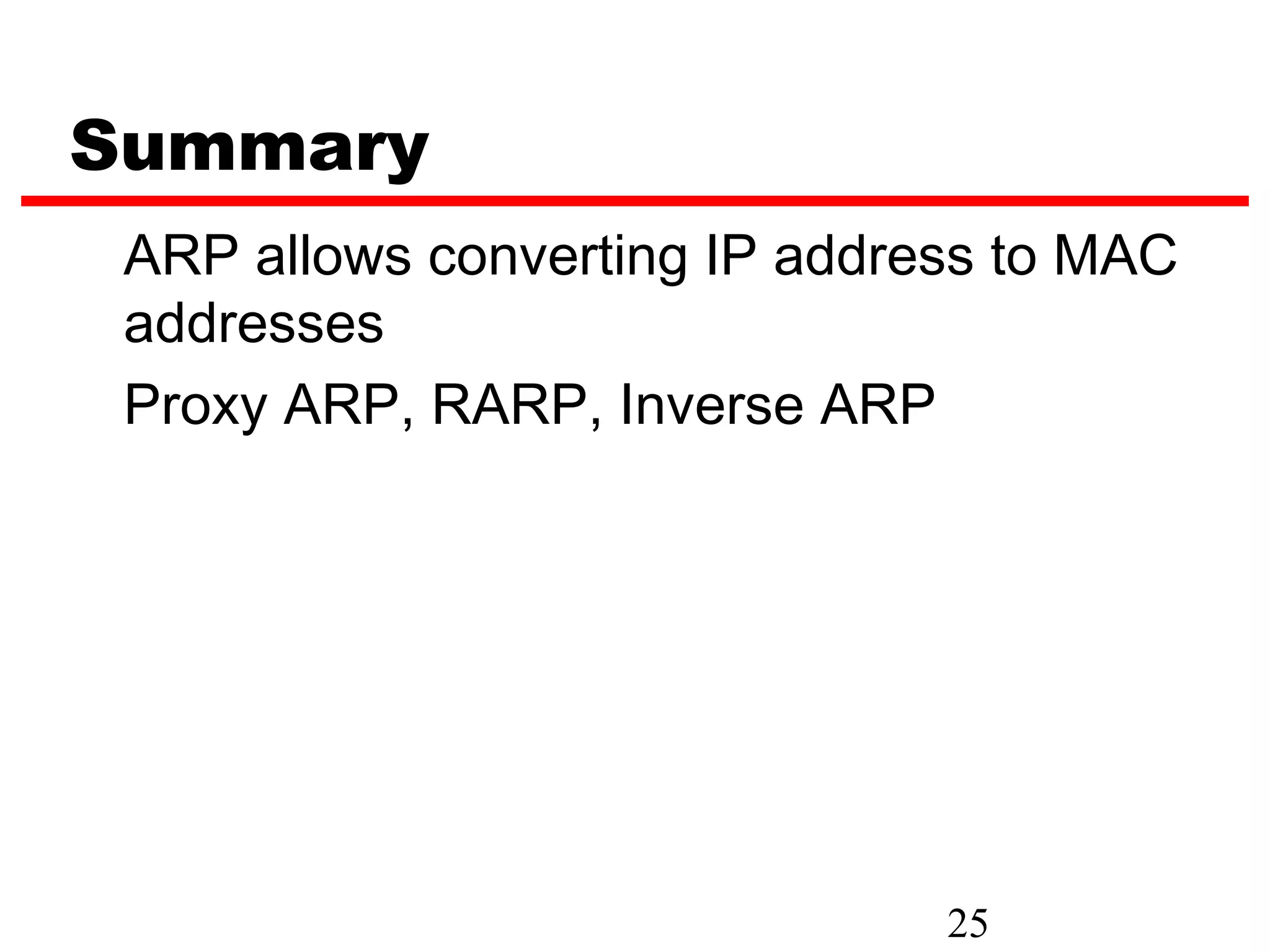 Summary
 ARP allows converting IP address to MAC
 addresses
 Proxy ARP, RARP, Inverse ARP




                               25
 