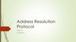 Address Resolution
Protocol
Clase 5 C
21/03/2013
 