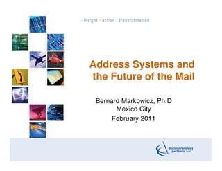 Address Systems and
the Future of the Mail

 Bernard Markowicz, Ph.D
       Mexico City
      February 2011



                           1
 