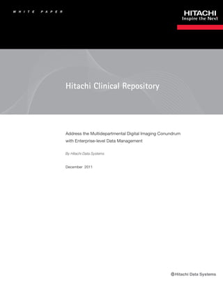 W   H   I   T   E   P A   P   E   R




                                      Hitachi Clinical Repository




                                      Address the Multidepartmental Digital Imaging Conundrum
                                      with Enterprise-level Data Management

                                      By Hitachi Data Systems


                                      December 2011
 