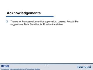 Acknowledgements

   Thanks to: Francesco Lissoni for supervision, Lorenzo Peccati For
    suggestions, Bulat Sanditov for Russian translation.




                                     17
 