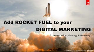 Add ROCKET FUEL to your 
DIGITAL MARKETING 
Ed Hewett, Industry Strategy & Marketing 
© 2014 Adobe Systems Incorporated. All Rights Reserved. Adobe Confidential. 1 Credit: STS-127, NASA/Tony Gray, Tom Farrar 
 