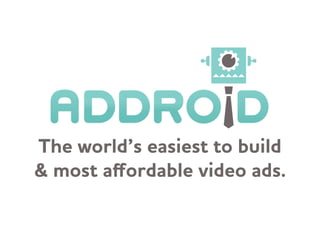 The orld’s easiest to build
& most aﬀordable video ads.
 