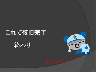 これで復旧完了
とはいかず・・・
終わり
11
 