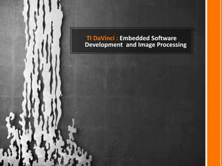 TI DaVinci : Embedded Software
Development and Image Processing
 
