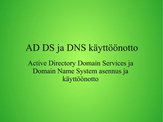 AD DS ja DNS käyttöönotto
Active Directory Domain Services ja
Domain Name System asennus ja
käyttöönotto

 